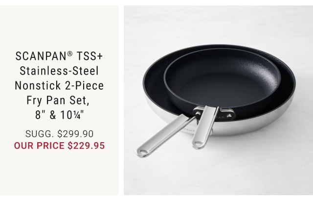 SCANPAN® TSS+ Stainless-Steel Nonstick 2-Piece Fry Pan Set,  8” & 10¼” OUR PRICE $229.95