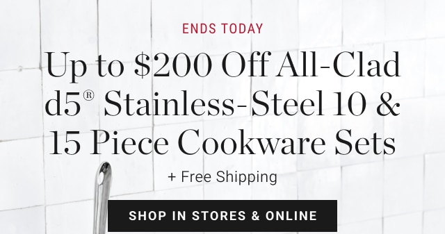 Ends Today Up to $200 Off All-Clad d5® Stainless-Steel 10 & 15 Piece Cookware Sets - shop in stores & online