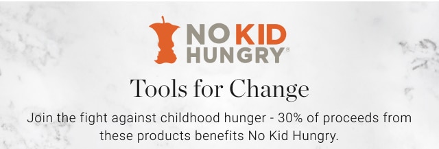 Tools for Change - Join the fight against childhood hunger - 30% of proceeds from these products benefits No Kid Hungry.