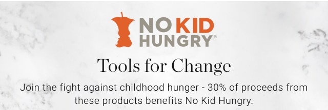 Tools for Change - Join the fight against childhood hunger - 30% of proceeds from these products benefits No Kid Hungry. 