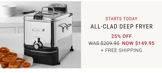 starts Today - All-Clad Deep Fryer our price 25% off now $149.95 + free Shipping