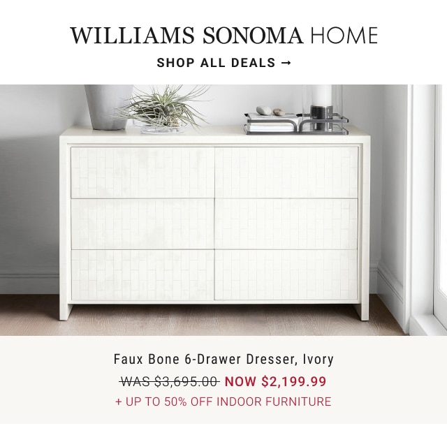 Williams Sonoma Home - shop all deals - Faux Bone 6-Drawer Dresser, Ivory NOW $2,199.99 + Up to 50% Off Indoor Furniture