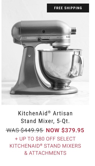 KitchenAid® Artisan Stand Mixer, 5-Qt. - Now $379.95 + up to $80 Off Select KitchenAid® stand mixers & Attachments