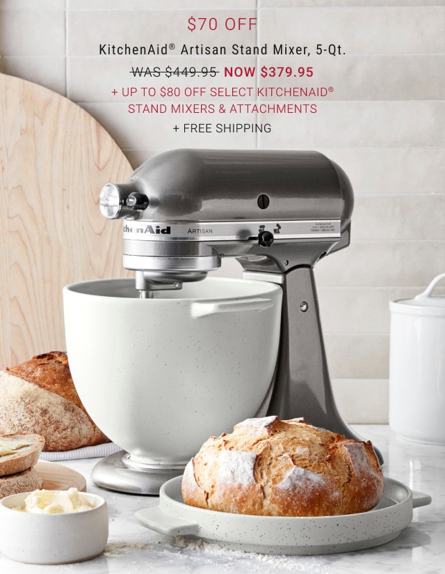 $70 Off - KitchenAid® Stand Mixer, 5-Qt. - Now $379.95 + Up To $80 Off Select KitchenAid® Stand Mixers & Attachments + Free Shipping