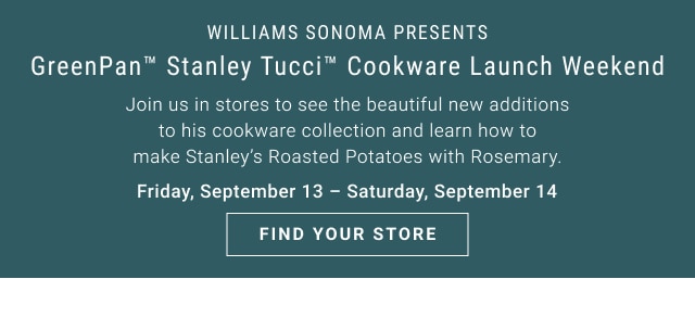 Williams Sonoma Presents - GreenPan™ Stanley Tucci™ Cookware Launch Weekend - Join us in stores to see the beautiful new additions to his cookware collection and learn how to make Stanley's Roasted Potatoes with Rosemary. - Friday, September 13 – Saturday, September 14 - find your store