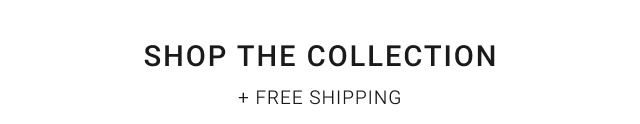 SHOP THE COLLECTION + FREE SHIPPING