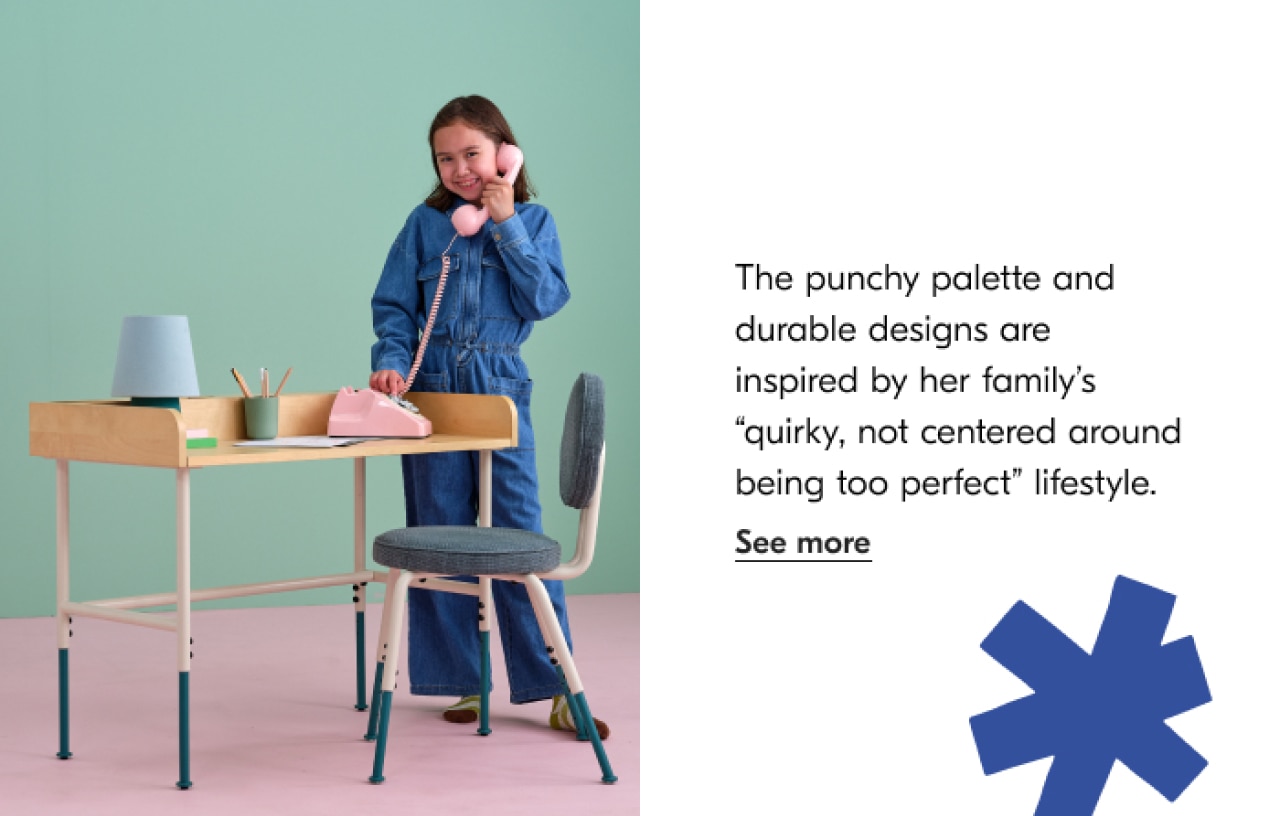 The punchy palette and durable designs are inspired by her family's "quirky, not centered around being too perfect" lifestyle. See more