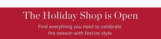 The Holiday Shop is Open - Find everything you need to celebrate the season with festive style.