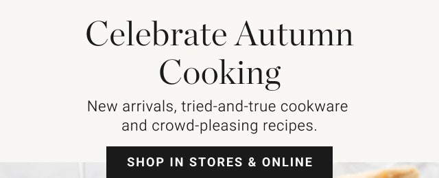 Celebrate Autumn Cooking - New arrivals, tried-and-true cookware and crowd-pleasing recipes. Shop in stores & online