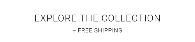 Explore the Collection + Free Shipping