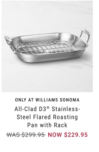 only at williams sonoma - All-Clad D3® Stainless- Steel Flared Roasting Pan with Rack NOW $229.95