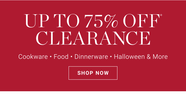 up to 75% off* clearance - cookware - food - dinnerware - halloween & more - shop now