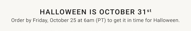 Halloween Is October 31st - Order by Friday, October 25 at 6am (PT) to get it in time for Halloween.