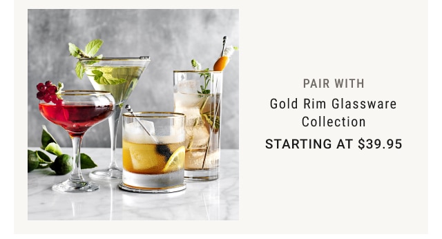 PAIR WITH Gold Rim Glassware Collection Starting at $39.95