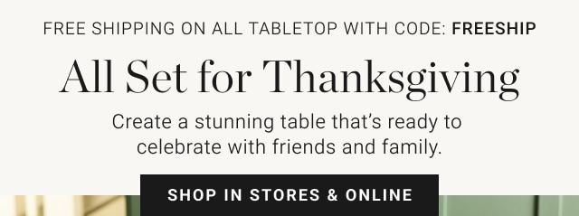 Free Shipping On All Tabletop With Code: FREESHIP - All Set for Thanksgiving - Shop In Stores & Online