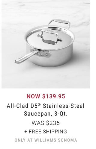 Now $139.95 - All-Clad D5® Stainless-Steel Saucepan, 3-Qt. + Free Shipping