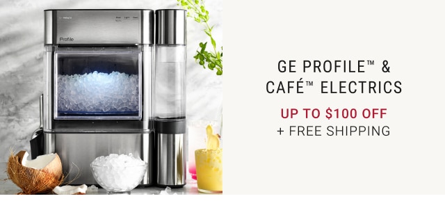 GE PROFILE™ & CAFÉ™ ELECTRICS - UP TO $100 OFF + FREE SHIPPING