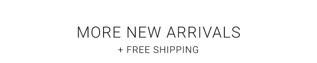 MORE NEW ARRIVALS + FREE SHIPPING