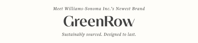 Meet Williams-Sonoma Inc.'s Newest Brand - GreenRow Sustainably sourced. Designed to last.