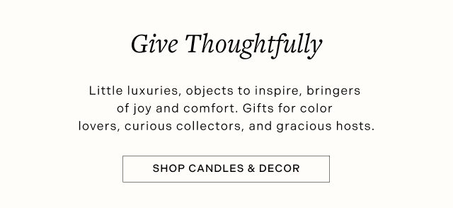 Give Thoughtfully - Little luxuries, objects to inspire, bringers of joy and comfort. Gifts for color lovers, curious collectors, and gracious hosts. SHOP CANDLES & DECOR