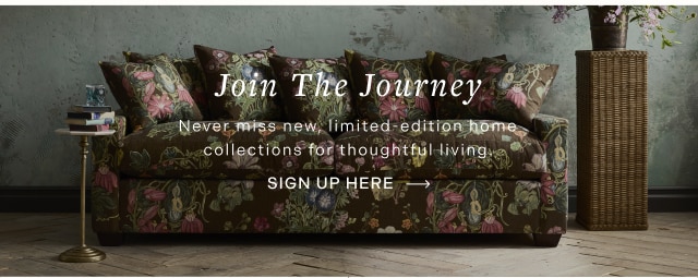 Join The Journey - Never miss new, limited-edition home collections for thoughtful living. SIGN UP HERE