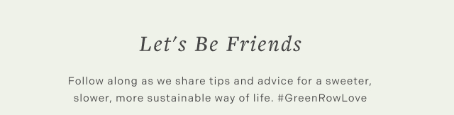 Let's Be Friends - Follow along as we share tips and advice for a sweeter, slower, more sustainable way of life. #GreenRowLove