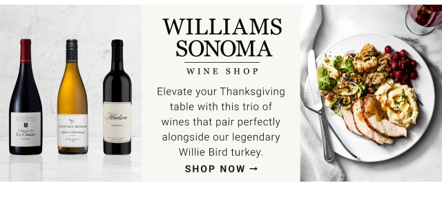 Williams Sonoma Wine Shop - Elevate your Thanksgiving table with this trio of wines that pair perfectly alongside our legendary Willie Bird turkey. shop now