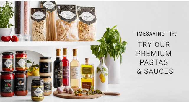 TIMESAVING TIP: TRY OUR PREMIUM PASTAS & SAUCES