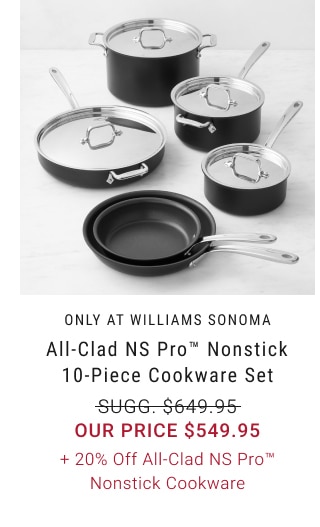 All-Clad NS Pro™ Nonstick 10-Piece Cookware Set - Our Price $549.95 + 20% Off All-Clad NS Pro™ Nonstick Cookware