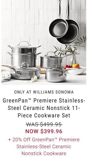 GreenPan™ Premiere Stainless-Steel Ceramic Nonstick 11-Piece Cookware Set - Now $399.96 + 20% Off GreenPan™ Premiere Stainless-Steel Ceramic Nonstick Cookware