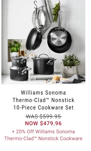 Williams Sonoma Thermo-Clad™ Nonstick 10-Piece Cookware Set - Now $479.96 + 20% Off Williams Sonoma Thermo-Clad™ Nonstick Cookware