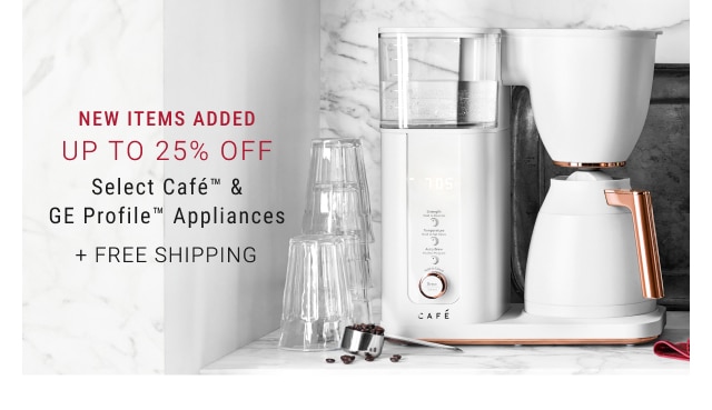 New Items Added - Up To 25% Off Select Café™ & GE Profile™ Appliances + Free Shipping