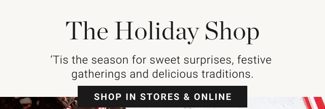 The Holiday Shop - ‘Tis the season for sweet surprises, festive gatherings and delicious traditions. shop in stores & online