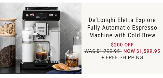 De’Longhi Eletta Explore Fully Automatic Espresso Machine with Cold Brew $200 Off NOW $1,599.95 + FREE SHIPPING