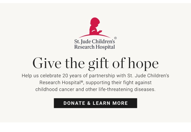 Give the gift of hope Help us celebrate 20 years of partnership with St. Jude Children’s Research Hospital®, supporting their fight against childhood cancer and other life-threatening diseases. Donate & learn more