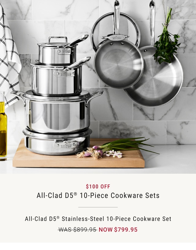 $100 Off All-Clad D5® 10-Piece Cookware Sets - All-Clad d5® Stainless-Steel 10-Piece Cookware Set - Now $799.95