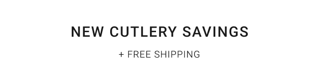 NEW CUTLERY SAVINGS + Free Shipping