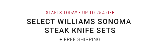 STARTS TODAY • Up to 25% off Select Williams Sonoma Steak Knife Sets + FREE SHIPPING