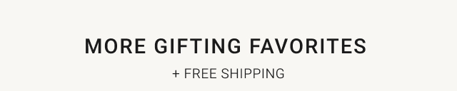 More Gifting Favorites  + FREE SHIPPING