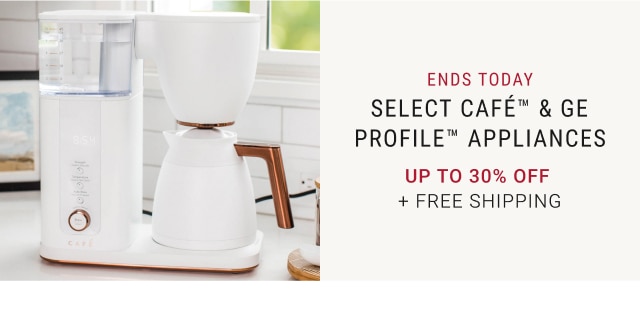 Ends Today - Select Café™ & GE PROFILE™ Appliances - Up to 30% Off + Free Shipping