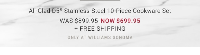 All-Clad D5® Stainless-Steel 10-Piece Cookware Set NOW $699.95 + FREE SHIPPING only at Williams Sonoma