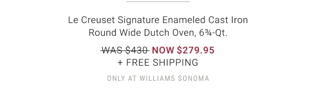 Le Creuset Signature Enameled Cast Iron Round Wide Dutch Oven, 6¾-Qt. NOW $279.95 + Free Shipping only at Williams Sonoma