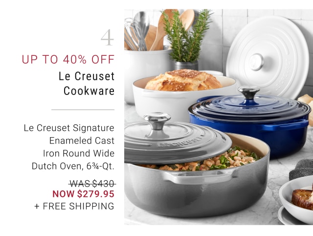 4 - Up to 40% OFF Le Creuset Cookware Le Creuset Signature Enameled Cast Iron Round Wide Dutch Oven, 6¾-Qt. NOW $279.95 + Free Shipping