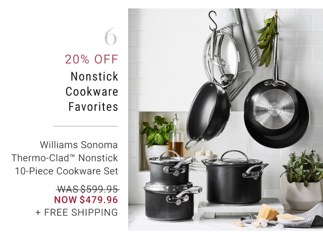 6 - 20% off Nonstick Cookware Favorites Williams Sonoma Thermo-Clad™ Nonstick 10-Piece Cookware Set NOW $479.96 + Free Shipping