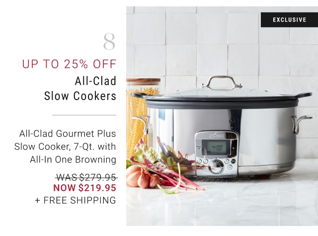 8 - Up to 25% off All-Clad Slow Cookers All-Clad Gourmet Plus Slow Cooker, 7-Qt. with All-In One Browning NOW $219.95 + Free Shipping