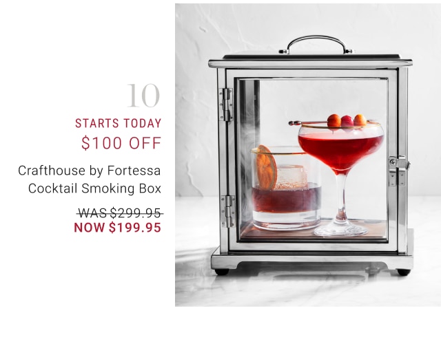 10 - STARTS TODAY $100 off - Crafthouse by Fortessa Cocktail Smoking Box Crafthouse by Fortessa Cocktail Smoking Box NOW $199.95