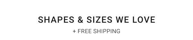 Shapes & Sizes We Love + Free Shipping