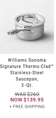 Williams Sonoma Signature Thermo-Clad™ Stainless-Steel Saucepan,3-Qt. - Now $139.95 + Free Shipping