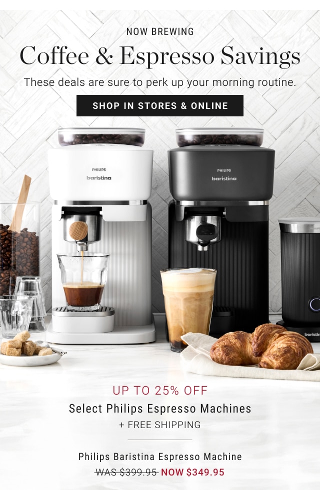 now brewing - coffee & espresso savings - shop in stores & online - up to 25% off select philips espresso machines + free shipping - philips baristina espresso machine - was $399.95 - now $349.95