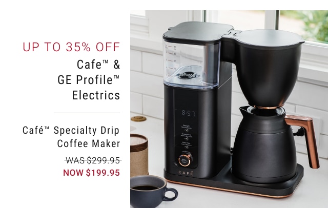 up to 35% off cafe™ & GE profile™ electrics - café™ specialty drip coffee maker - was $299.95 - now $199.95